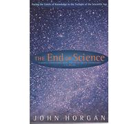 The End Of Science: Facing The Limits Of Knowledge In The Twilight Of The Scientific Age