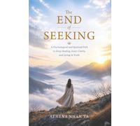 The End of Seeking: A Psychological and Spiritual Path to Deep Healing, Inner Clarity, and Living in Truth