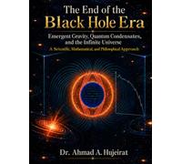 The End of the Black Hole Era: A New Theory of Emergent Gravity, Quantum Condensates, and the Infinite Universe: A Scientific, Mathematical, and Philosophical Approach