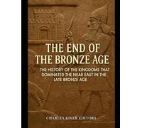 The End of the Bronze Age: The History of the Kingdoms that Dominated the Near East in the Late Bronze Age