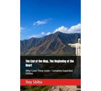 The End of the Map, The Beginning of the Heart: Why I Love Timor Leste - Complete Expanded Edition (Letters from a Wandering Heart)