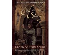 The End of the Story: The Collected Fantasies, Vol. 1 (The Collected Fantasies of Clark Ashton Smith)
