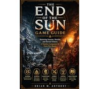 The End of the Sun Game Guide: Mastering Seasons, Hearths, and Eternal Choices: A Timeless Companion for Every Fire-Bearer