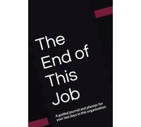 The End of This Job: A guided journal and planner for your last days in this organization