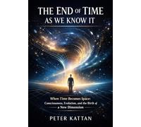 The End of Time as We Know It: When Time Becomes Space: Consciousness, Evolution, and the Birth of a New Dimension