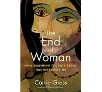 The End of Woman: How Smashing the Patriarchy Has Destroyed Us