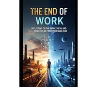 The End of Work: Reflecting on the impact on AI and Robotics between Now and 2040 (Artifical Intelligence and the Future of Humanity)