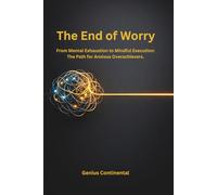 The End of Worry: From Mental Exhaustion to Mindful Execution: The Path for Anxious Overachievers.