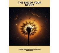 The End Of Your Story: A Mind-Blowing Guide To Spiritual Awakening