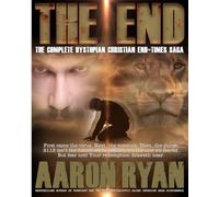 THE END: The Complete Dystopian Christian End-Times Saga (THE END: A Christian End Times Fiction Book Series)
