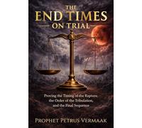 The End Times on Trial: Proving the Timing of the Rapture, the Order of the Tribulation, and the Final Sequence (The Convergence: The Last Prophetic Hour)