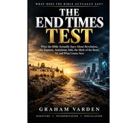 The End Times Test: What the Bible Actually Says About Revelation, the Rapture, Antichrist, 666, the Mark of the Beast, AI, and What Comes Next