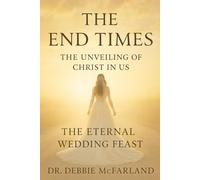 The End Times: The Unveiling of Christ in Us: The Eternal Wedding Feast