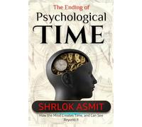 The Ending of Psychological Time: How the Mind Creates Time, and Can See Beyond It: 5 (The Mind and Emotion Series)