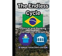 The Endless Cycle: Political and Banking Corruption in Brazil (Samuel Cavalcanti Costa): The Endless Cycle: Political and Banking Corruption in Brazil (Samuel Cavalcanti Costa)