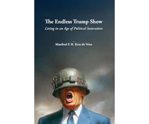 The Endless Trump Show: Living in an Age of Political Saturation (The Trump Tetralogy: A Psychological Exploration of Power, Spectacle and Democracy)