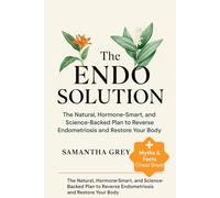 The Endo Solution: A Proven Path to Healing Through Food, Lifestyle, and Medicine: The Natural, Hormone-Smart, and Science-Backed Plan to Reverse Endometriosis and Restore Your Body