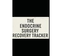 The Endocrine Surgery Recovery Tracker: The Daily Logbook for Monitoring Pain, Energy, and Critical Hormone & Calcium Symptoms Post-Thyroidectomy, ... or Adrenalectomy: A 90-Day Recovery Tracker.