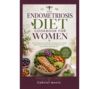 THE ENDOMETRIOSIS DIET COOKBOOK FOR WOMEN: Anti-Inflammatory Recipes and Meal Plans to Help Reduce Pain, Support Hormonal Balance, and Improve Everyday Wellness