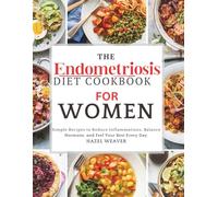 The Endometriosis Diet Cookbook for Women: Simple Recipes to Reduce Inflammation, Balance Hormones, and Feel Your Best Every Day
