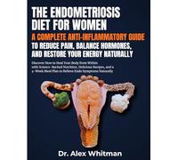 The Endometriosis Diet for Women: A Complete Anti Inflammatory Guide to Reduce Pain, Balance Hormones: Discover How to Heal Your Body from Within with Science-Backed Nutrition, Delicious Recipes