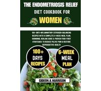 The Endometriosis Relief Diet Cookbook For Women: 100+ Anti-Inflammatory Estrogen-Balancing Recipes with a Complete 6-Week Meal Plan, Hormonal Healing ... Pelvic Pain & Restore Reproductive Health