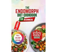 THE ENDOMORPH DIET COOKBOOK FOR BEGINNERS: Step-by-Step Strategies, 100+ Recipes, and a 60-Day Meal Plan to Burn Fat and Transform Your Body