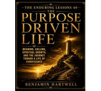 The Enduring Lessons Of The Purpose Driven Life: Meaning, Calling, Spiritual Growth, And The Journey Toward A Life Of Significance