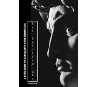 The Enduring Man: A Stoic Framework for Strength, Discipline, and Masculinity in the Modern World