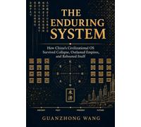 THE ENDURING SYSTEM: How China’s Civilizational OS Survived Collapse, Outlasted Empires, and Rebooted Itself
