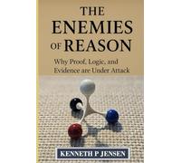 The Enemies of Reason: Why Proof, Logic, and Evidence are Under Attack