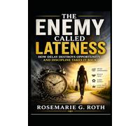 The Enemy Called Lateness: How Delay Destroys Opportunity, and Discipline Takes It Back