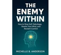 The Enemy Within: How to Stop Self-Sabotage, Rewire Your Mind, and Reclaim Control