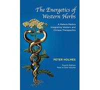 The Energetics of Western Herbs: A Materia Medica Integrating Western and Chinese Therapeutics - Fourth Edition Now in One Volume