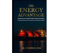 The Energy Advantage: Inside the LNG Multi-Trillion-Dollar Revolution: A Strategic Playbook for Entrepreneurs and Decision-Makers