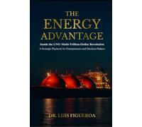 The Energy Advantage: Inside the LNG Multi-Trillion-Dollar Revolution: A Strategic Playbook for Entrepreneurs and Decision-Makers: 1