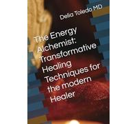 The Energy Alchemist: Transformative Healing Techniques for the modern Healer