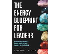 The Energy Blueprint for Leaders: Harnessing Chakra Wisdom to Reclaim Your Vitality and Transform the Way You Work