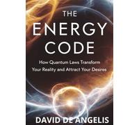 The Energy Code: How Quantum Laws transform your reality and attract your desires