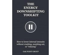 THE ENERGY DOWNSHIFTING TOOLKIT: How to lower internal intensity without crashing, numbing out, or “relaxing” (THE TOOLKIT SERIES)