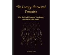The Energy-Harvested Feminine: Why the World Feeds on Your Power and How To Take it Back (Queen Out Loud)