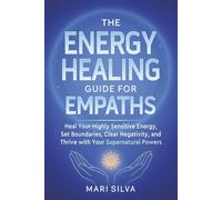 The Energy Healing Guide for Empaths: Heal Your Highly Sensitive Energy, Set Boundaries, Clear Negativity, and Thrive with Your Supernatural Powers (Spiritual Self-Help)