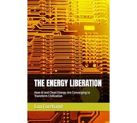 THE ENERGY LIBERATION: How AI and Clean Energy Are Converging to Transform Civilization (AGI Coming Soon)