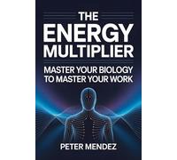 The Energy Multiplier: Master Your Biology to Master Your Work