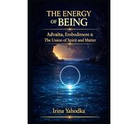 The Energy of Being: Advaita, Embodiment & The Union of Spirit and Matter (Energy Mastery Series)
