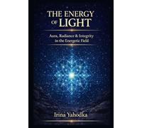 The Energy of Light: Aura, Radiance & Integrity in the Energetic Field (Energy Mastery Series)