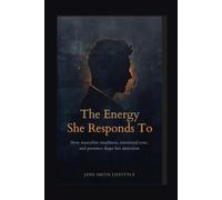 The Energy She Responds To: How masculine steadiness, emotional tone, and presence shape her attraction (The Magnetic Confidence 10 Book Series)