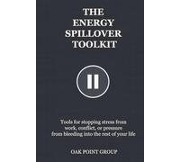 THE ENERGY SPILLOVER TOOLKIT: Tools for stopping stress from work, conflict, or pressure from bleeding into the rest of your life (THE TOOLKIT SERIES)