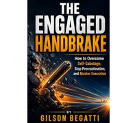 THE ENGAGED HANDBRAKE: How to Overcome Self-Sabotage, Stop Procrastination, and Master Execution