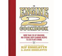 The Engine 2 Cookbook: More Than 130 Lip-Smacking, Rib-Sticking, Body-Slimming Recipes to Live Plant-Strong